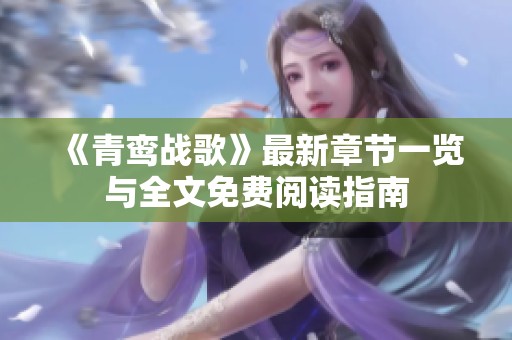 《青鸾战歌》最新章节一览与全文免费阅读指南 《青鸾战歌》最新章节一览与全文免费阅读指南