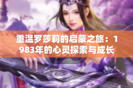 重温罗莎莉的启蒙之旅：1983年的心灵探索与成长