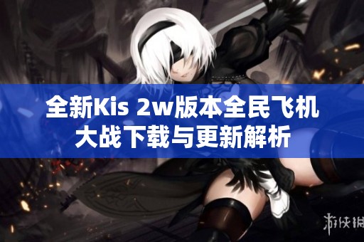 全新Kis 2w版本全民飞机大战下载与更新解析