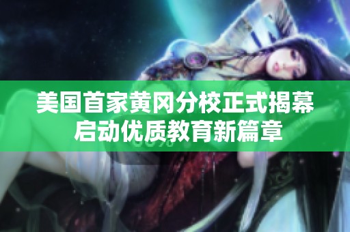 美国首家黄冈分校正式揭幕 启动优质教育新篇章