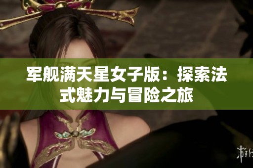 军舰满天星女子版：探索法式魅力与冒险之旅