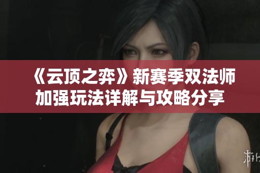 《云顶之弈》新赛季双法师加强玩法详解与攻略分享