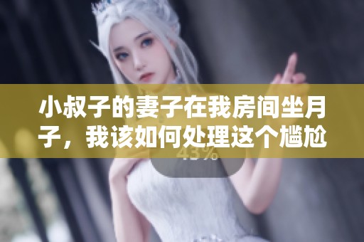 小叔子的妻子在我房间坐月子，我该如何处理这个尴尬局面