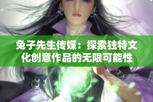 兔子先生传媒：探索独特文化创意作品的无限可能性