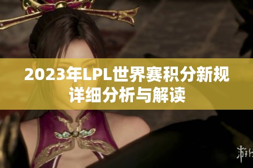 2023年LPL世界赛积分新规详细分析与解读