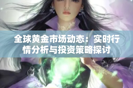 全球黄金市场动态：实时行情分析与投资策略探讨