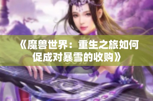 《魔兽世界：重生之旅如何促成对暴雪的收购》