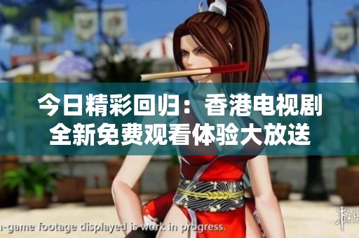 今日精彩回归：香港电视剧全新免费观看体验大放送
