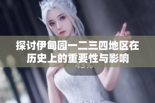 探讨伊甸园一二三四地区在历史上的重要性与影响