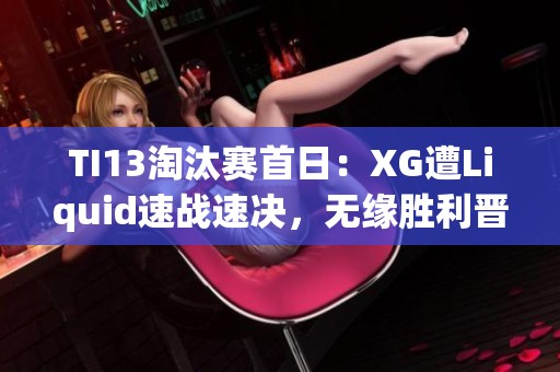 TI13淘汰赛首日：XG遭Liquid速战速决，无缘胜利晋级败者组