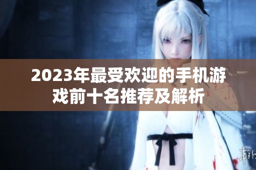 2023年最受欢迎的手机游戏前十名推荐及解析