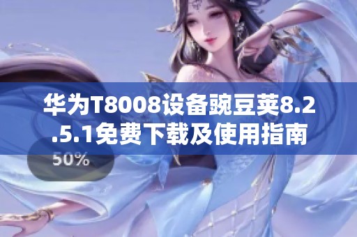 华为T8008设备豌豆荚8.2.5.1免费下载及使用指南