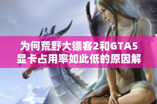 为何荒野大镖客2和GTA5显卡占用率如此低的原因解析