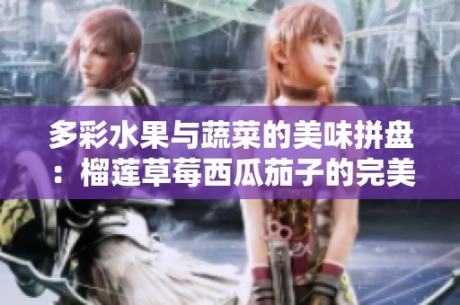 多彩水果与蔬菜的美味拼盘：榴莲草莓西瓜茄子的完美搭配