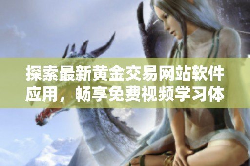 探索最新黄金交易网站软件应用，畅享免费视频学习体验