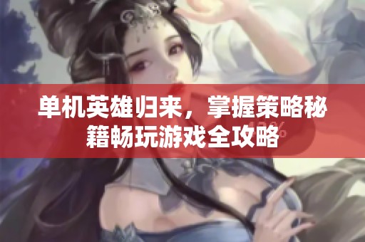 单机英雄归来，掌握策略秘籍畅玩游戏全攻略