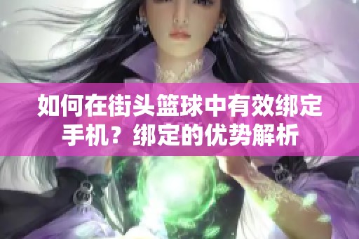 如何在街头篮球中有效绑定手机？绑定的优势解析