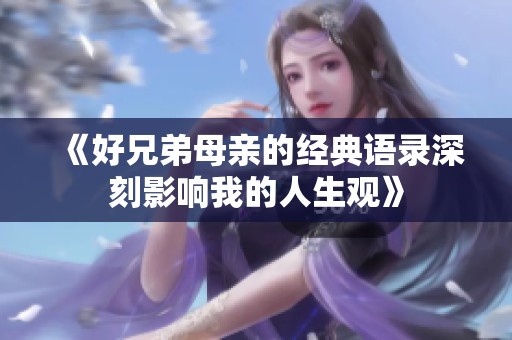 《好兄弟母亲的经典语录深刻影响我的人生观》