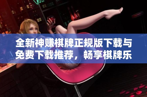 全新神赚棋牌正规版下载与免费下载推荐，畅享棋牌乐趣