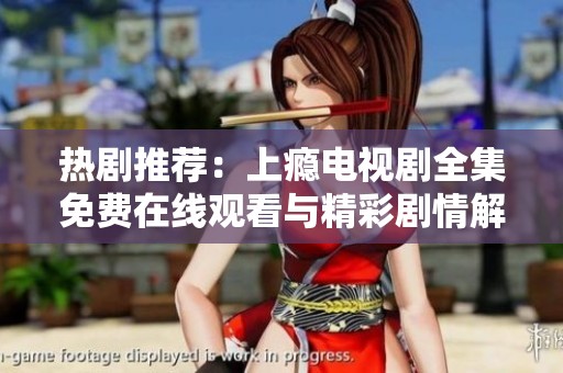 热剧推荐：上瘾电视剧全集免费在线观看与精彩剧情解析