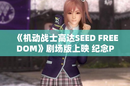 《机动战士高达SEED FREEDOM》剧场版上映 纪念PV震撼登场