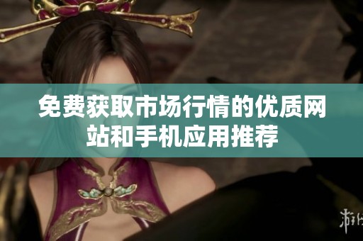 免费获取市场行情的优质网站和手机应用推荐