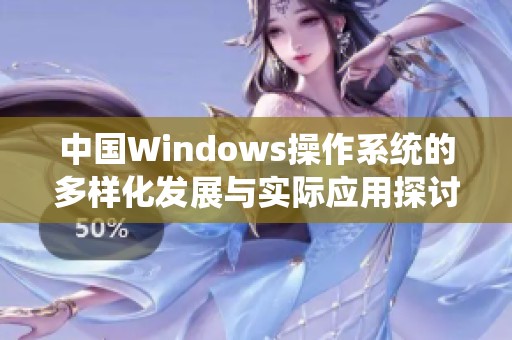 中国Windows操作系统的多样化发展与实际应用探讨