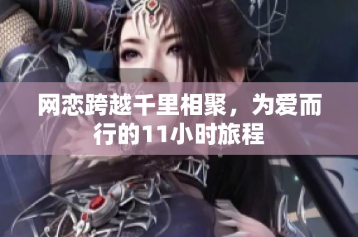 网恋跨越千里相聚，为爱而行的11小时旅程