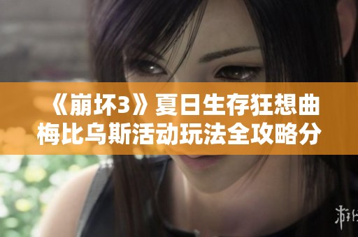 《崩坏3》夏日生存狂想曲梅比乌斯活动玩法全攻略分享