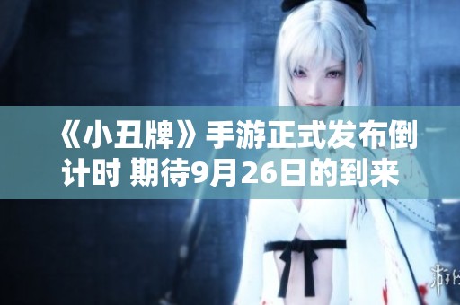 《小丑牌》手游正式发布倒计时 期待9月26日的到来