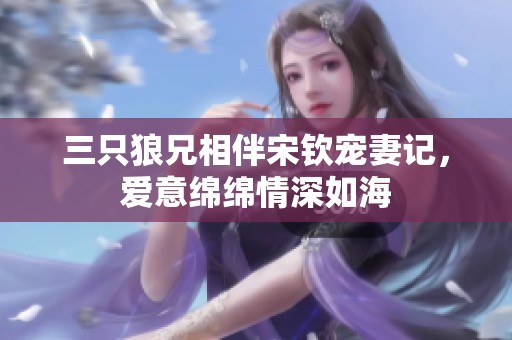 三只狼兄相伴宋钦宠妻记，爱意绵绵情深如海