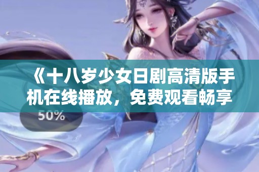 《十八岁少女日剧高清版手机在线播放，免费观看畅享精彩剧情》
