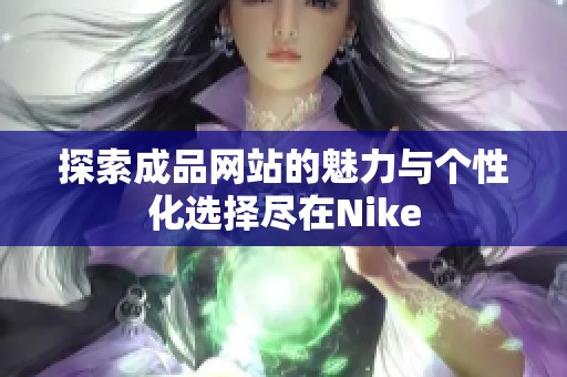探索成品网站的魅力与个性化选择尽在Nike