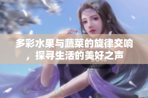 多彩水果与蔬菜的旋律交响，探寻生活的美好之声