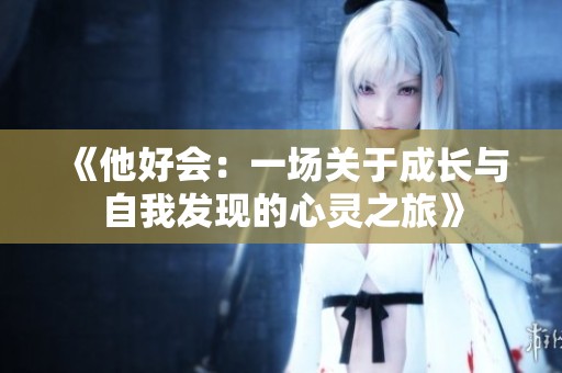 《他好会：一场关于成长与自我发现的心灵之旅》