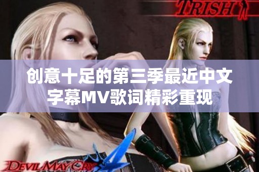 创意十足的第三季最近中文字幕MV歌词精彩重现