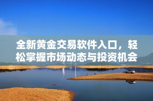 全新黄金交易软件入口，轻松掌握市场动态与投资机会