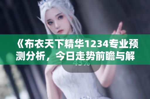 《布衣天下精华1234专业预测分析，今日走势前瞻与解读》