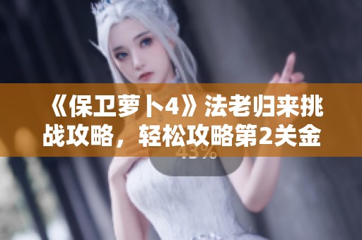 《保卫萝卜4》法老归来挑战攻略，轻松攻略第2关金字塔宝藏秘诀分享