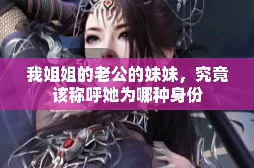 我姐姐的老公的妹妹，究竟该称呼她为哪种身份