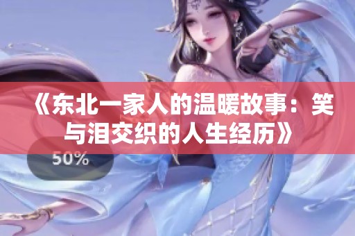 《东北一家人的温暖故事：笑与泪交织的人生经历》