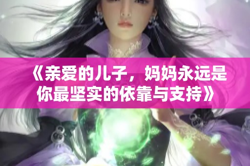 《亲爱的儿子，妈妈永远是你最坚实的依靠与支持》