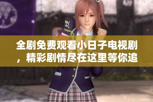 全剧免费观看小日子电视剧，精彩剧情尽在这里等你追！