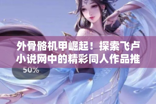 外骨骼机甲崛起！探索飞卢小说网中的精彩同人作品推荐