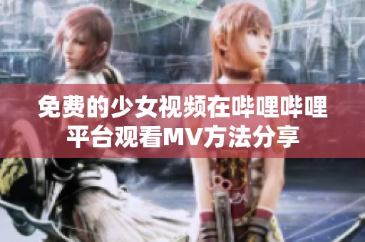 免费的少女视频在哔哩哔哩平台观看MV方法分享