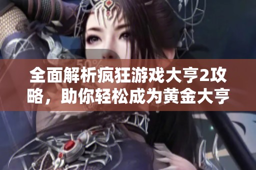 全面解析疯狂游戏大亨2攻略，助你轻松成为黄金大亨