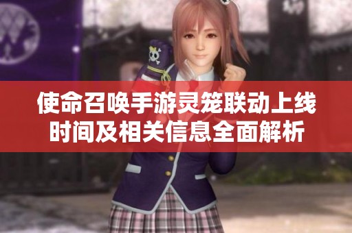 使命召唤手游灵笼联动上线时间及相关信息全面解析