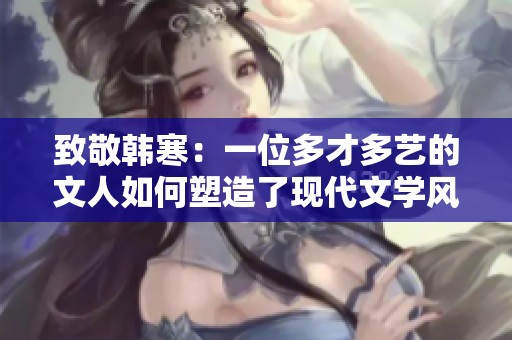 致敬韩寒：一位多才多艺的文人如何塑造了现代文学风潮