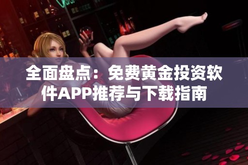 全面盘点：免费黄金投资软件APP推荐与下载指南