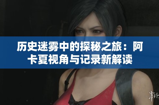 历史迷雾中的探秘之旅：阿卡夏视角与记录新解读